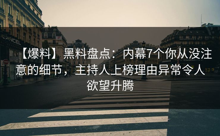 【爆料】黑料盘点：内幕7个你从没注意的细节，主持人上榜理由异常令人欲望升腾