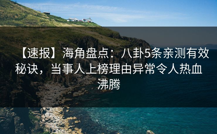 【速报】海角盘点：八卦5条亲测有效秘诀，当事人上榜理由异常令人热血沸腾  第1张