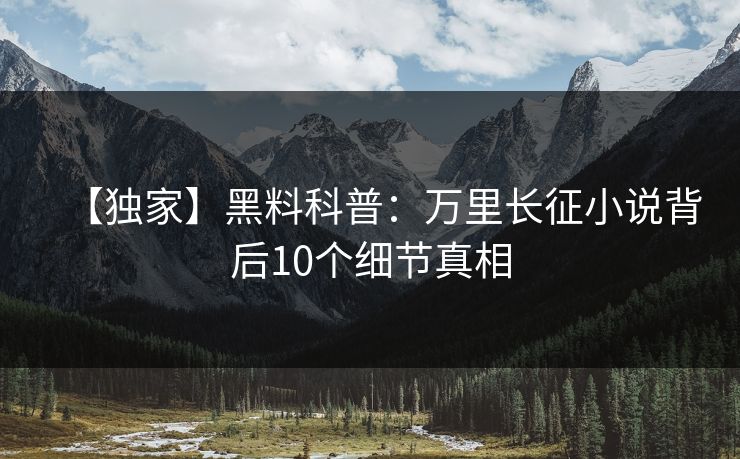 【独家】黑料科普：万里长征小说背后10个细节真相
