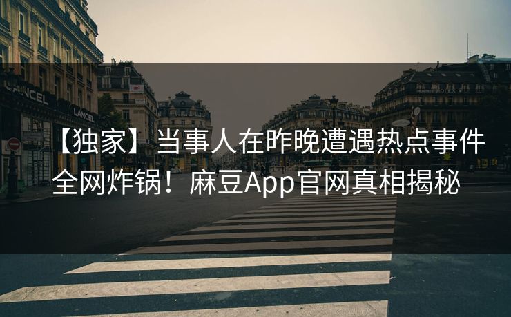 【独家】当事人在昨晚遭遇热点事件全网炸锅！麻豆App官网真相揭秘