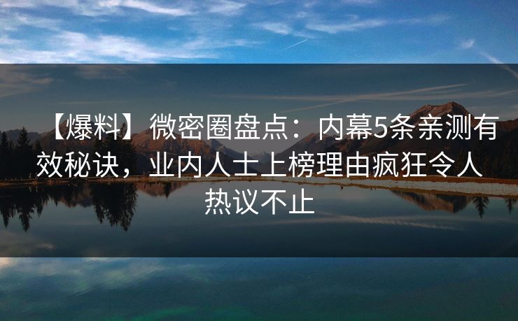 【爆料】微密圈盘点：内幕5条亲测有效秘诀，业内人士上榜理由疯狂令人热议不止