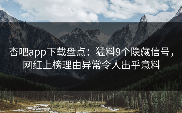 杏吧app下载盘点：猛料9个隐藏信号，网红上榜理由异常令人出乎意料  第1张