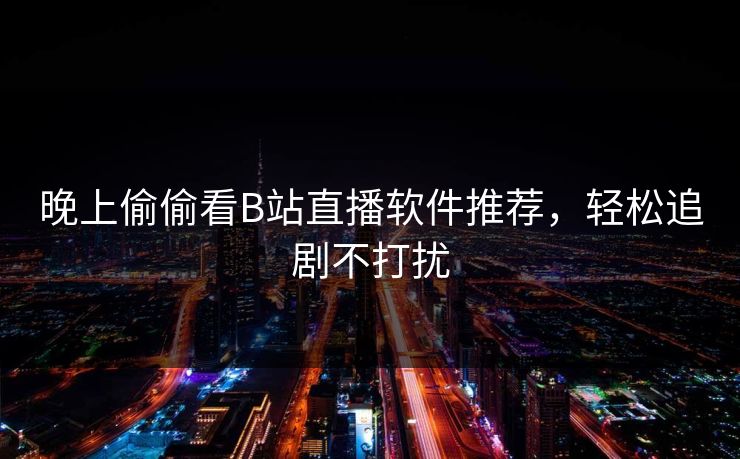 晚上偷偷看B站直播软件推荐，轻松追剧不打扰