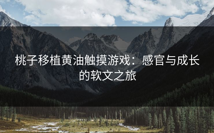 桃子移植黄油触摸游戏：感官与成长的软文之旅  第1张