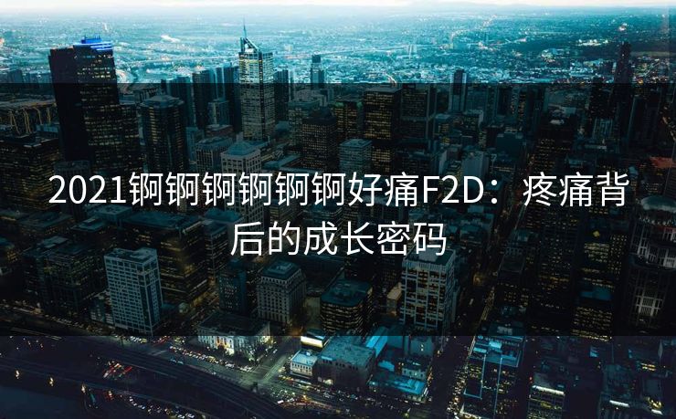 2021锕锕锕锕锕锕好痛F2D:疼痛背后的成长密码