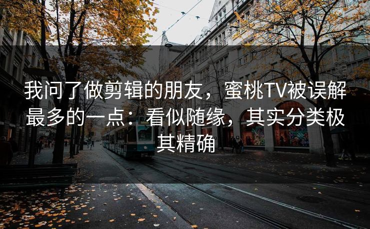 我问了做剪辑的朋友，蜜桃TV被误解最多的一点：看似随缘，其实分类极其精确  第1张