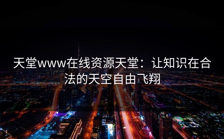 天堂www在线资源天堂：让知识在合法的天空自由飞翔