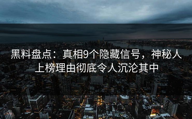 黑料盘点：真相9个隐藏信号，神秘人上榜理由彻底令人沉沦其中