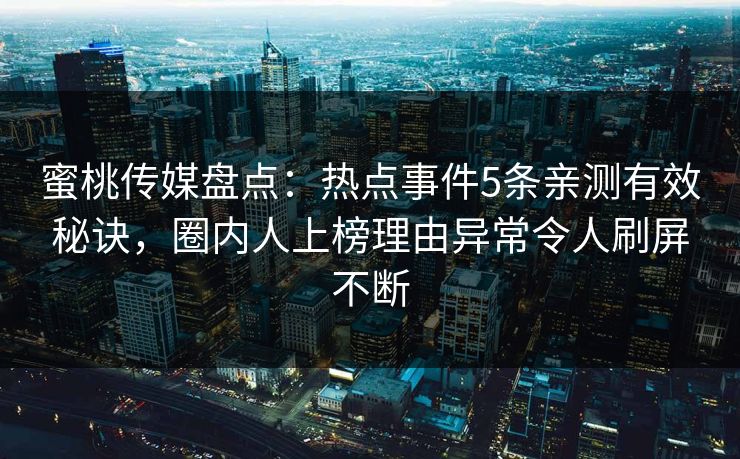 蜜桃传媒盘点:热点事件5条亲测有效秘诀,圈内人上榜理由异常令人刷屏不断