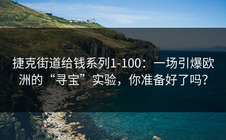 捷克街道给钱系列1-100:一场引爆欧洲的“寻宝”实验,你准备好了吗?