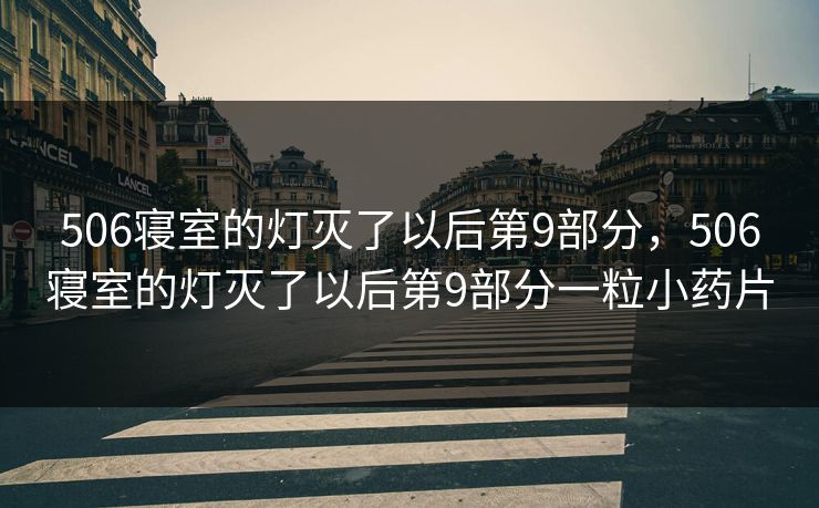 506寝室的灯灭了以后第9部分,506寝室的灯灭了以后第9部分一粒小药片