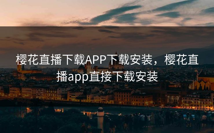 樱花直播下载APP下载安装,樱花直播app直接下载安装