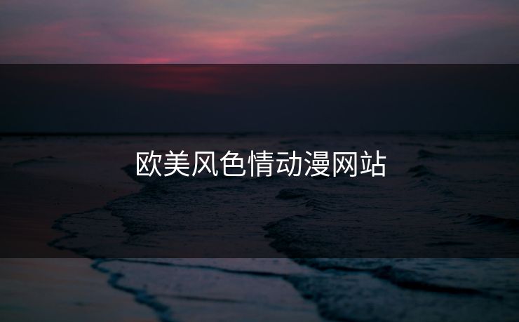 欧美风色情动漫网站  第1张