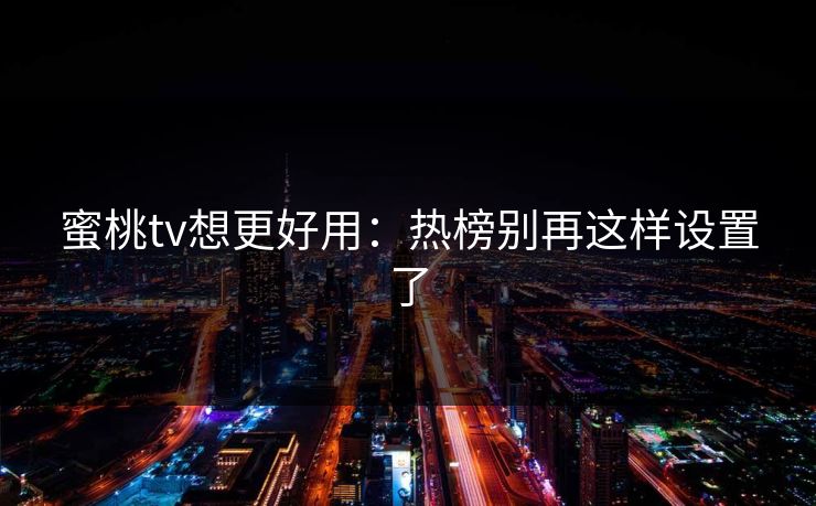 蜜桃tv想更好用:热榜别再这样设置了 第1张 蜜桃tv想更好用:热榜别再这样设置了 第1张